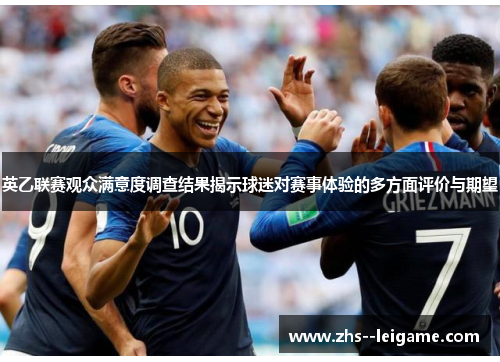 英乙联赛观众满意度调查结果揭示球迷对赛事体验的多方面评价与期望