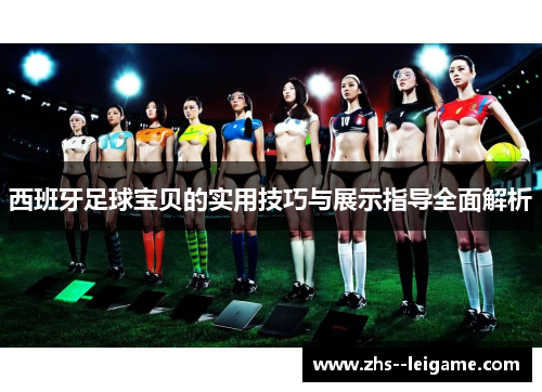 西班牙足球宝贝的实用技巧与展示指导全面解析