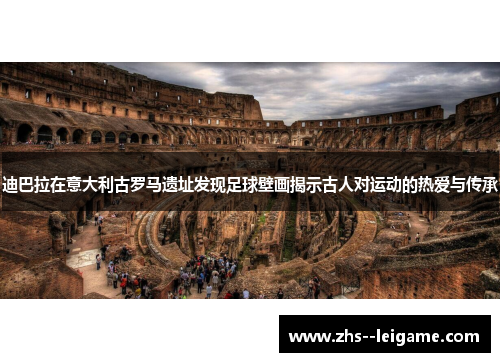 迪巴拉在意大利古罗马遗址发现足球壁画揭示古人对运动的热爱与传承