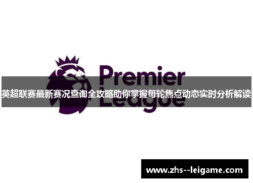 英超联赛最新赛况查询全攻略助你掌握每轮焦点动态实时分析解读