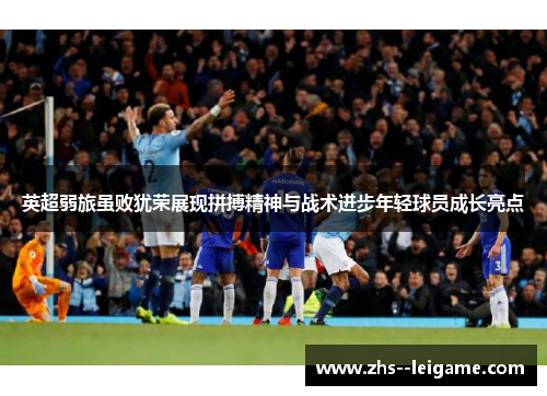 英超弱旅虽败犹荣展现拼搏精神与战术进步年轻球员成长亮点