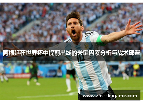 阿根廷在世界杯中提前出线的关键因素分析与战术部署