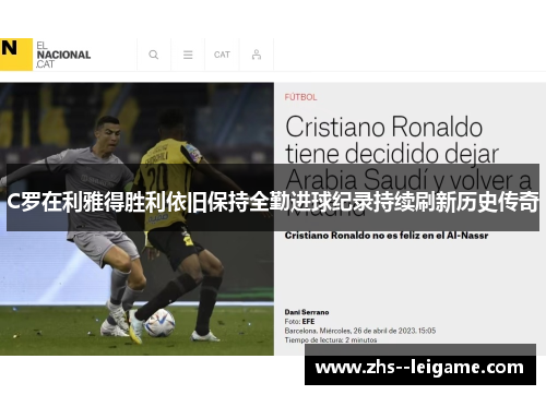 C罗在利雅得胜利依旧保持全勤进球纪录持续刷新历史传奇