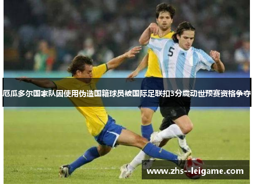 厄瓜多尔国家队因使用伪造国籍球员被国际足联扣3分震动世预赛资格争夺 厄瓜多尔国家队因使用伪造国籍球员被国际足联扣3分震动世预赛资格争夺