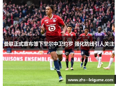 曼联正式宣布签下里尔中卫约罗 强化防线引人关注