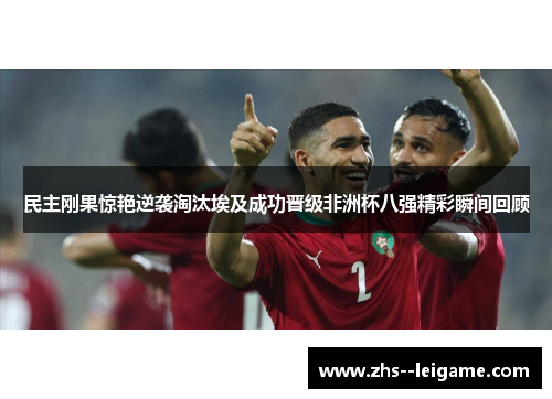 民主刚果惊艳逆袭淘汰埃及成功晋级非洲杯八强精彩瞬间回顾