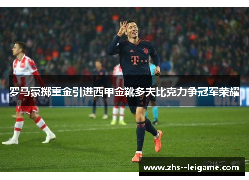 罗马豪掷重金引进西甲金靴多夫比克力争冠军荣耀