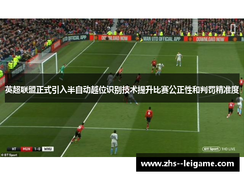 英超联盟正式引入半自动越位识别技术提升比赛公正性和判罚精准度