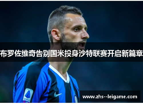 布罗佐维奇告别国米投身沙特联赛开启新篇章